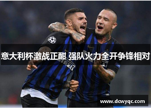 意大利杯激战正酣 强队火力全开争锋相对 意大利杯激战正酣 强队火力全开争锋相对