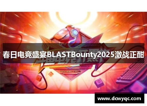 春日电竞盛宴BLASTBounty2025激战正酣