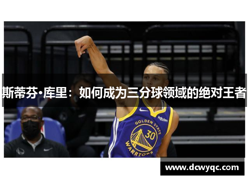 斯蒂芬·库里：如何成为三分球领域的绝对王者