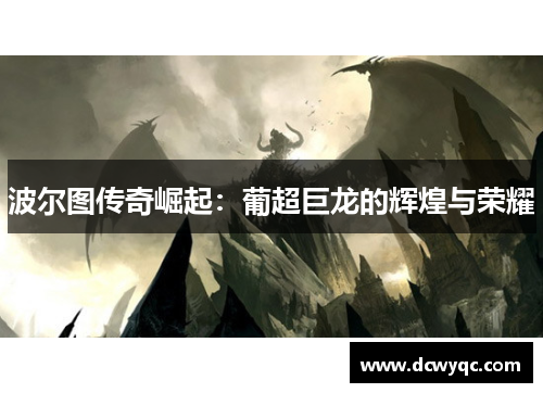 波尔图传奇崛起:葡超巨龙的辉煌与荣耀 波尔图传奇崛起:葡超巨龙的辉煌与荣耀