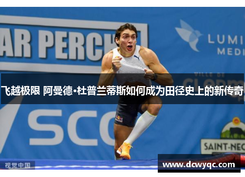 飞越极限 阿曼德·杜普兰蒂斯如何成为田径史上的新传奇