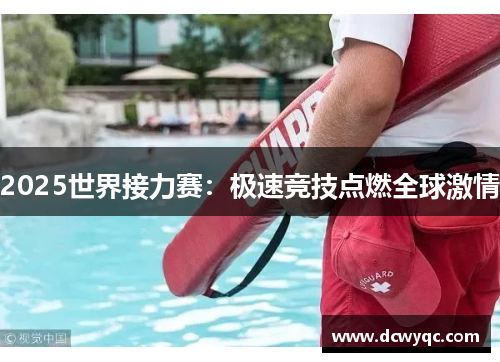 2025世界接力赛：极速竞技点燃全球激情