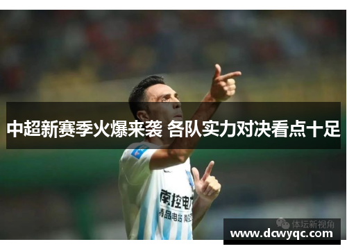 中超新赛季火爆来袭 各队实力对决看点十足 中超新赛季火爆来袭 各队实力对决看点十足