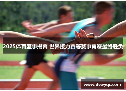 2025体育盛事揭幕 世界接力赛等赛事角逐最终胜负