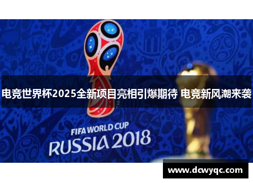 电竞世界杯2025全新项目亮相引爆期待 电竞新风潮来袭 电竞世界杯2025全新项目亮相引爆期待 电竞新风潮来袭