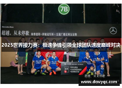 2025世界接力赛:极速争锋引领全球团队速度巅峰对决 2025世界接力赛:极速争锋引领全球团队速度巅峰对决