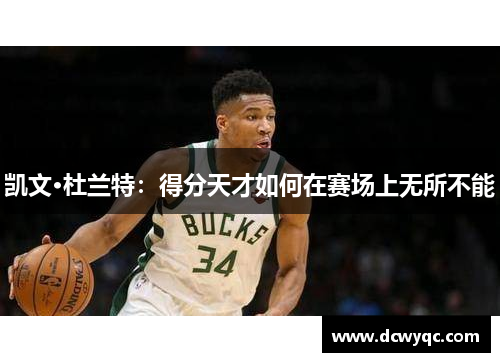 凯文·杜兰特:得分天才如何在赛场上无所不能 凯文·杜兰特:得分天才如何在赛场上无所不能