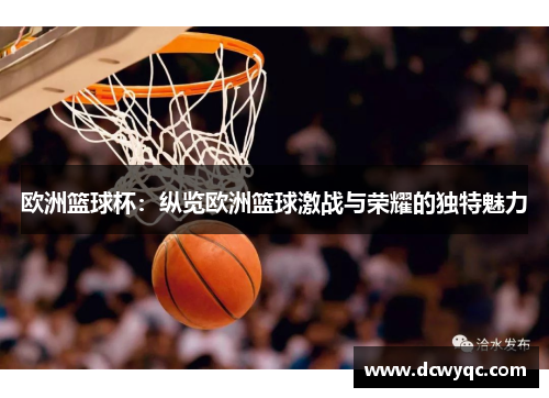 欧洲篮球杯:纵览欧洲篮球激战与荣耀的独特魅力 欧洲篮球杯:纵览欧洲篮球激战与荣耀的独特魅力