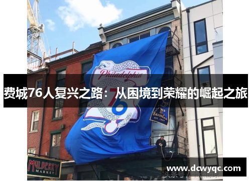 费城76人复兴之路：从困境到荣耀的崛起之旅