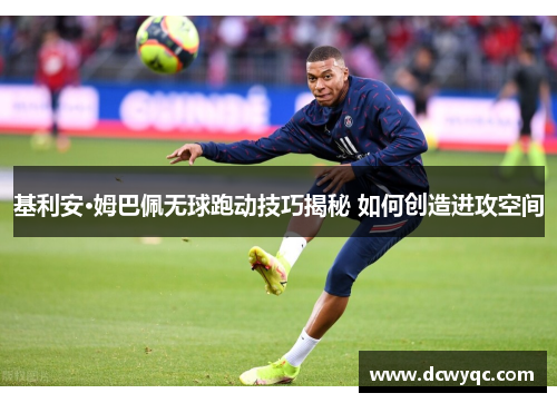 基利安·姆巴佩无球跑动技巧揭秘 如何创造进攻空间 基利安·姆巴佩无球跑动技巧揭秘 如何创造进攻空间