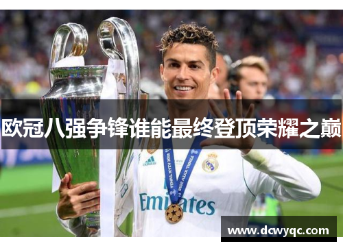 欧冠八强争锋谁能最终登顶荣耀之巅