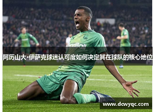 阿历山大·伊萨克球迷认可度如何决定其在球队的核心地位