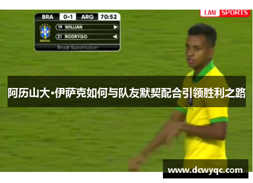 阿历山大·伊萨克如何与队友默契配合引领胜利之路