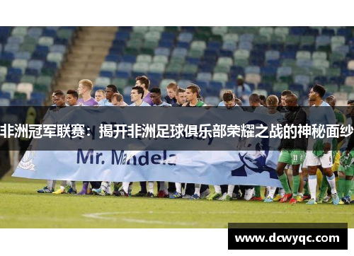 非洲冠军联赛：揭开非洲足球俱乐部荣耀之战的神秘面纱