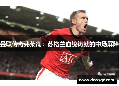 曼联传奇弗莱彻：苏格兰血统铸就的中场屏障