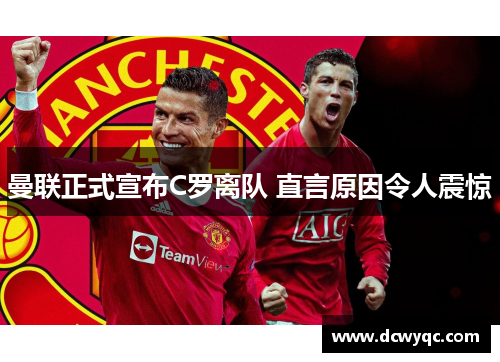 曼联正式宣布C罗离队 直言原因令人震惊