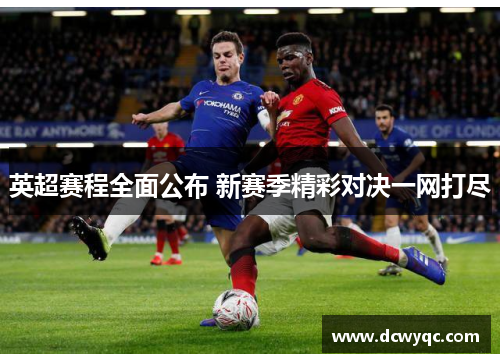 英超赛程全面公布 新赛季精彩对决一网打尽 英超赛程全面公布 新赛季精彩对决一网打尽