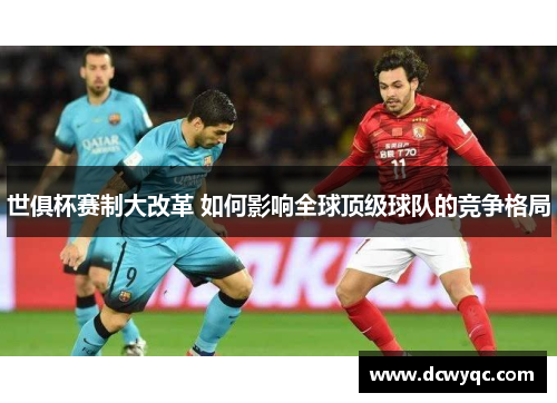 世俱杯赛制大改革 如何影响全球顶级球队的竞争格局