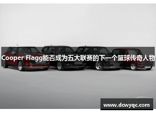 Cooper Flagg能否成为五大联赛的下一个篮球传奇人物 Cooper Flagg能否成为五大联赛的下一个篮球传奇人物