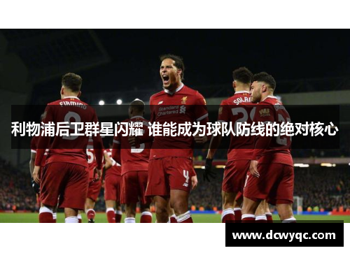 利物浦后卫群星闪耀 谁能成为球队防线的绝对核心