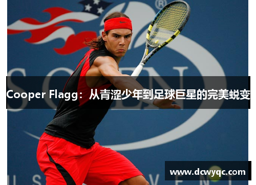 Cooper Flagg:从青涩少年到足球巨星的完美蜕变 Cooper Flagg:从青涩少年到足球巨星的完美蜕变