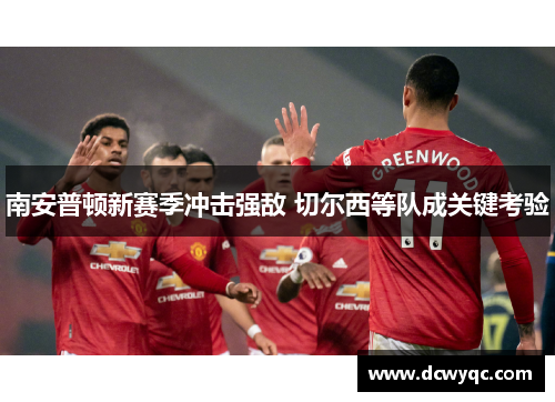 南安普顿新赛季冲击强敌 切尔西等队成关键考验