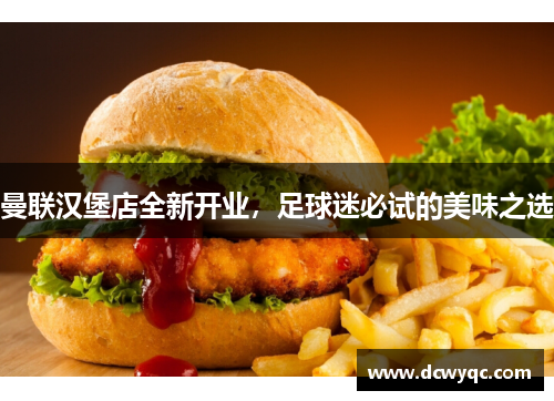 曼联汉堡店全新开业，足球迷必试的美味之选