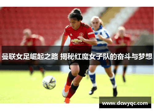 曼联女足崛起之路 揭秘红魔女子队的奋斗与梦想